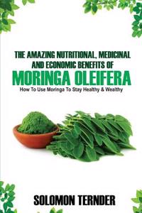 Amazing Nutritional, Medicinal And Economic Benefits Of Moringa oleifera
