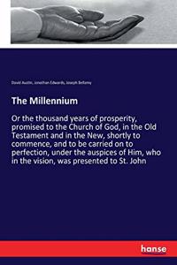 Millennium: Or the thousand years of prosperity, promised to the Church of God, in the Old Testament and in the New, shortly to commence, and to be carried on t