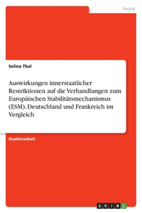 Auswirkungen innerstaatlicher Restriktionen auf die Verhandlungen zum Europäischen Stabilitätsmechanismus (ESM). Deutschland und Frankreich im Vergleich