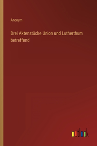 Drei Aktenstücke Union und Lutherthum betreffend