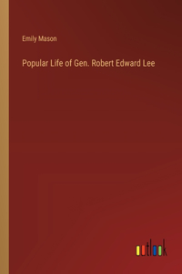 Popular Life of Gen. Robert Edward Lee