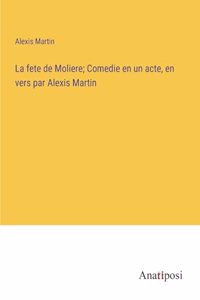 La fete de Moliere; Comedie en un acte, en vers par Alexis Martin