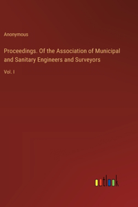 Proceedings. Of the Association of Municipal and Sanitary Engineers and Surveyors