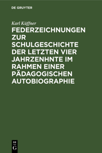 Federzeichnungen Zur Schulgeschichte Der Letzten Vier Jahrzenhnte Im Rahmen Einer Pädagogischen Autobiographie