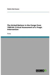 The United Nations in the Congo from 1960-64: Critical Assessment of a Tragic Intervention