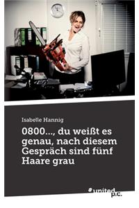 0800..., du weißt es genau, nach diesem Gespräch sind fünf Haare grau