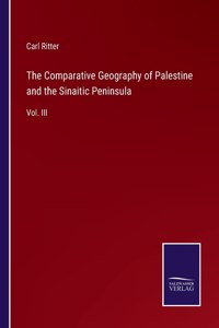 Comparative Geography of Palestine and the Sinaitic Peninsula: Vol. III