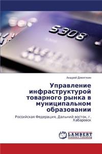 Upravlenie Infrastrukturoy Tovarnogo Rynka V Munitsipal'nom Obrazovanii