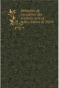 Memoires de l'Academie Des Sciences, Arts Et Belles-Lettres de Dijon