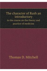 The Character of Rush an Introductory to the Course on the Theory and Practice of Medicine