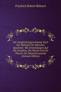 Die Ausgleichungsrechnung Nach Der Methode Der Kleinsten Quadrate: Mit Anwendungen Auf Die Geodasie, Die Physik Und Die Theorie Der Messinstrumente (German Edition)