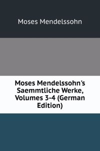 Moses Mendelssohn's Saemmtliche Werke, Volumes 3-4 (German Edition)