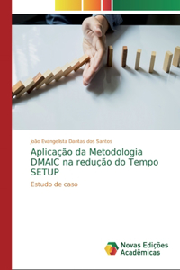 Aplicação da Metodologia DMAIC na redução do Tempo SETUP
