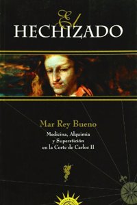 El Hechizado: Medicina, Alquimia y Supersticion En La Corte de Carlos II, 1661-1700