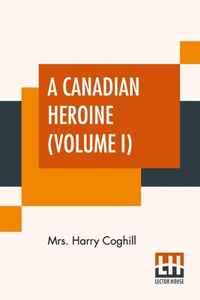 A Canadian Heroine (Volume I)