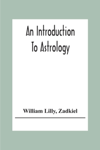Introduction To Astrology; With Numerous Emendations, Adapted To The Improved State Of The Science In The Present Day A Grammar Of Astrology, And Tables For Calculating Nativities.