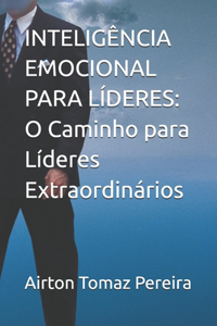 Inteligência Emocional Para Líderes: O Caminho para Líderes Extraordinários