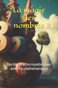 magie des nombres: Des histoires incroyables pour aimer les mathématiques