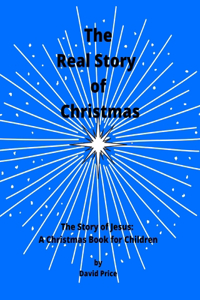 Real Story of Christmas: The Story of Jesus: A Christmas Book for Children