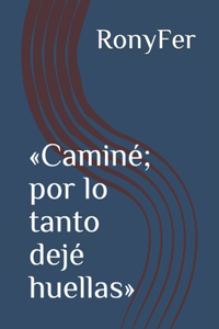 Caminé; por lo tanto dejé huellas