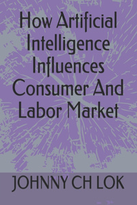 How Artificial Intelligence Influences Consumer And Labor Market