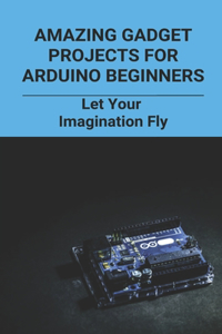 Amazing Gadget Projects For Arduino Beginners