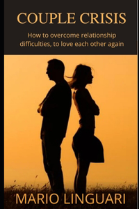 COUPLE CRISIS How to overcome relationship difficulties, to love each other again