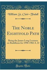 The Noble Eightfold Path: Being the James Long Lectures on Buddhism for 1990-1902 A. D (Classic Reprint)