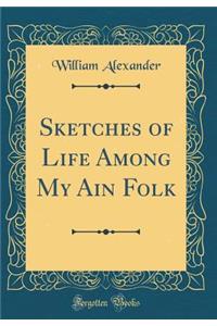 Sketches of Life Among My Ain Folk (Classic Reprint)