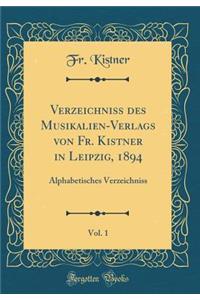 Verzeichniss Des Musikalien-Verlags Von Fr. Kistner in Leipzig, 1894, Vol. 1: Alphabetisches Verzeichniss (Classic Reprint)
