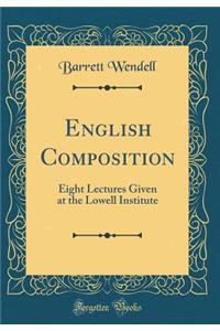 English Composition: Eight Lectures Given at the Lowell Institute (Classic Reprint)