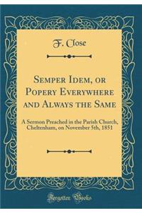Semper Idem, or Popery Everywhere and Always the Same: A Sermon Preached in the Parish Church, Cheltenham, on November 5th, 1851 (Classic Reprint)