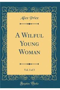 A Wilful Young Woman, Vol. 3 of 3 (Classic Reprint)