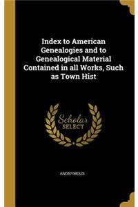 Index to American Genealogies and to Genealogical Material Contained in all Works, Such as Town Hist