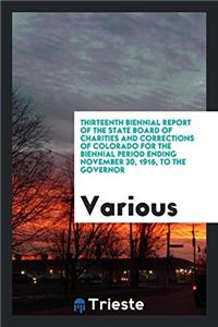 Thirteenth Biennial Report of the State Board of Charities and Corrections of Colorado for the Biennial Period Ending November 30, 1916, to the Govern