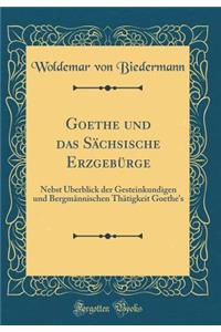 Goethe Und Das SÃ¤chsische ErzgebÃ¼rge: Nebst Ã?berblick Der Gesteinkundigen Und BergmÃ¤nnischen ThÃ¤tigkeit Goethe's (Classic Reprint)