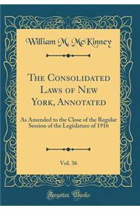 The Consolidated Laws of New York, Annotated, Vol. 36: As Amended to the Close of the Regular Session of the Legislature of 1916 (Classic Reprint)