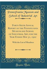 Forty-Sixth Annual Report of the Pennsylvania Museum and School of Industrial Art, for the Year Ended May 31, 1922: With the List of Members (Classic Reprint)