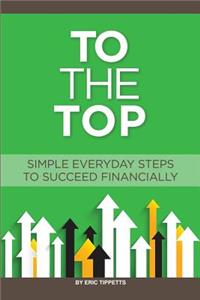 To the Top: Your Everyday Simple Steps to Succeed Financially