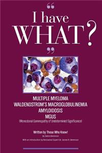 I Have What Multiple Myeloma? Waldenstrom's Macroglobulinemia? Amyloidosis? Mgus? Written by Those Who Know!!!