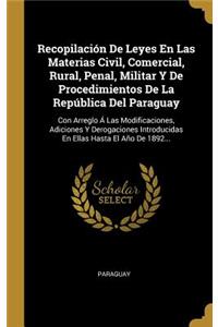 Recopilación De Leyes En Las Materias Civil, Comercial, Rural, Penal, Militar Y De Procedimientos De La República Del Paraguay