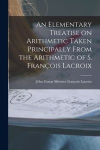 An Elementary Treatise on Arithmetic Taken Principally From the Arithmetic of S. François Lacroix
