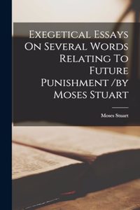 Exegetical Essays On Several Words Relating To Future Punishment /by Moses Stuart