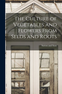 Culture of Vegetables and Flowers From Seeds and Roots