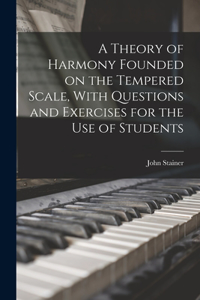 Theory of Harmony Founded on the Tempered Scale, With Questions and Exercises for the use of Students