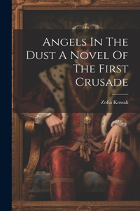 Angels In The Dust A Novel Of The First Crusade