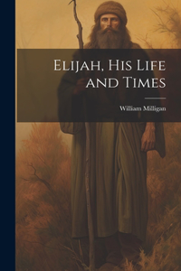 Elijah, his Life and Times