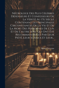 Nécrologe Des Plus Célèbres Défenseurs Et Confesseurs De La Vérité Au 17e Siècle Contenant Les Principales Circonstances De La Vie Et De La Mort Des Personnes De L'un Et De L'autre Sexe, Qui Ont Été Recommandables Par Leur Piété, Leur Science Et Le
