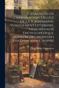Cataractes De L'imagination, Déluge De La Scribomanie, Vomissement Littéraire, Hémorrhagie Encyclopédique, Monstre Des Monstres Par Epiménide L'inspiré