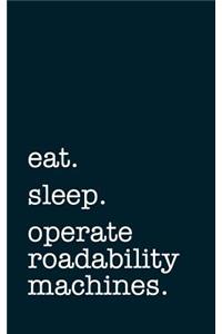 eat. sleep. operate roadability machines. - Lined Notebook: Writing Journal